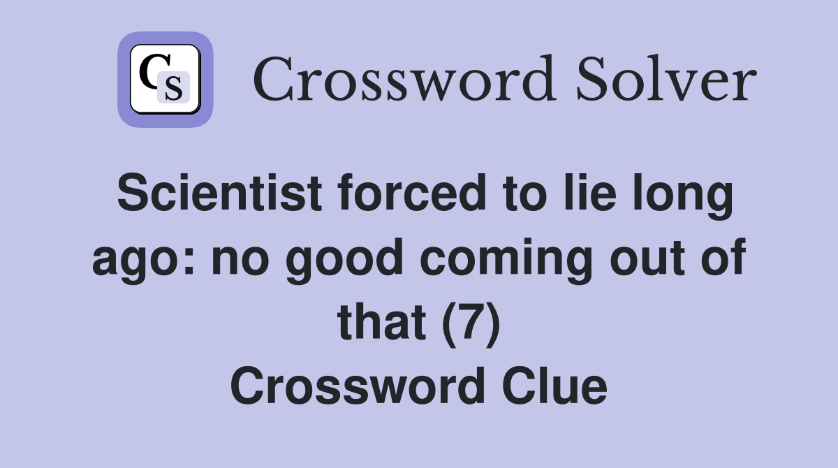 Scientist forced to lie long ago: no good coming out of that (7) Crossword Clue