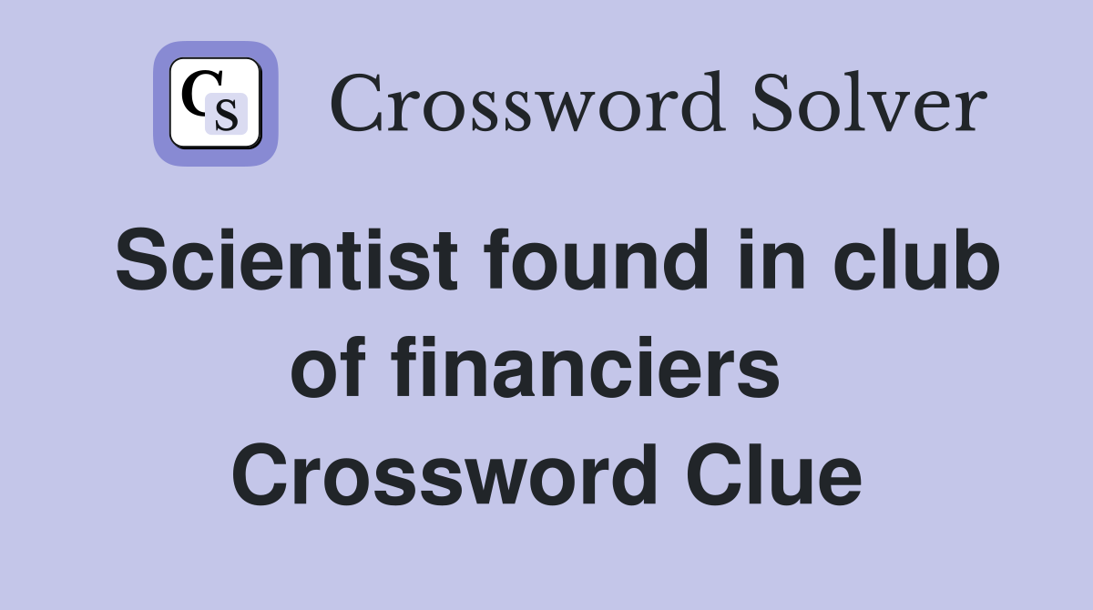 Scientist found in club of financiers  Crossword Clue