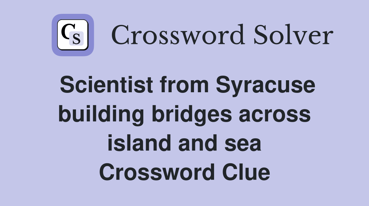 Scientist from Syracuse building bridges across island and sea Crossword Clue