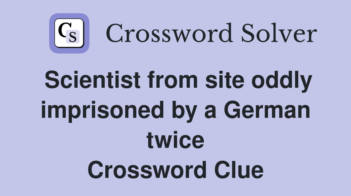 Scientist from site oddly imprisoned by a German twice Crossword Clue