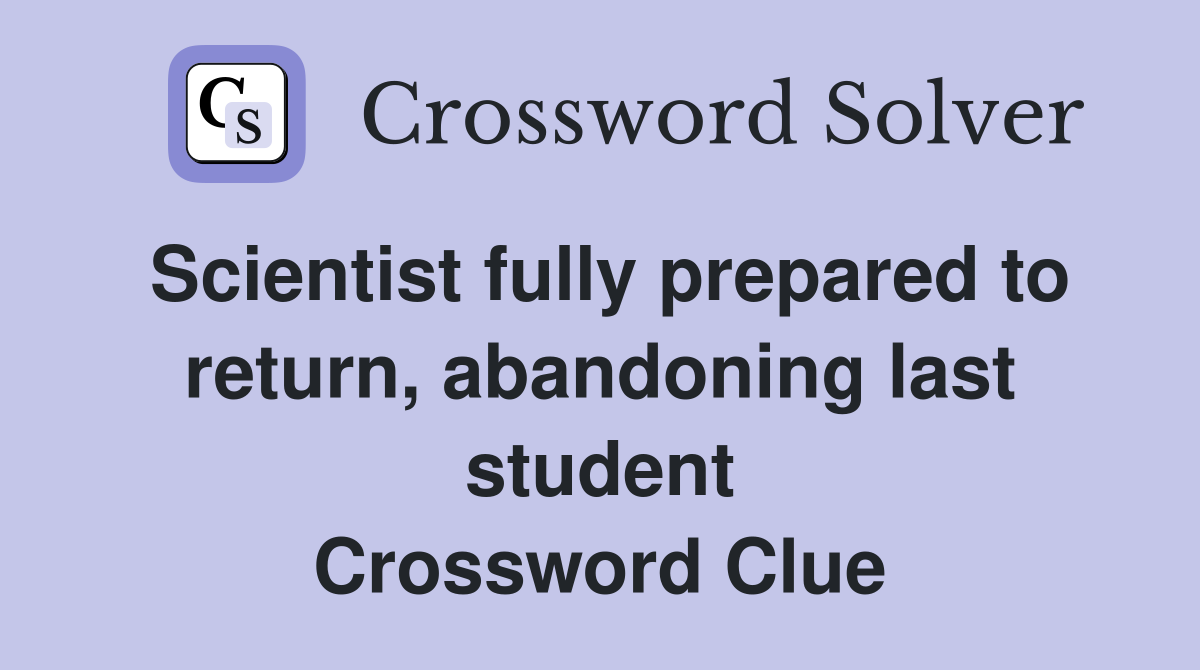 Scientist fully prepared to return, abandoning last student Crossword Clue