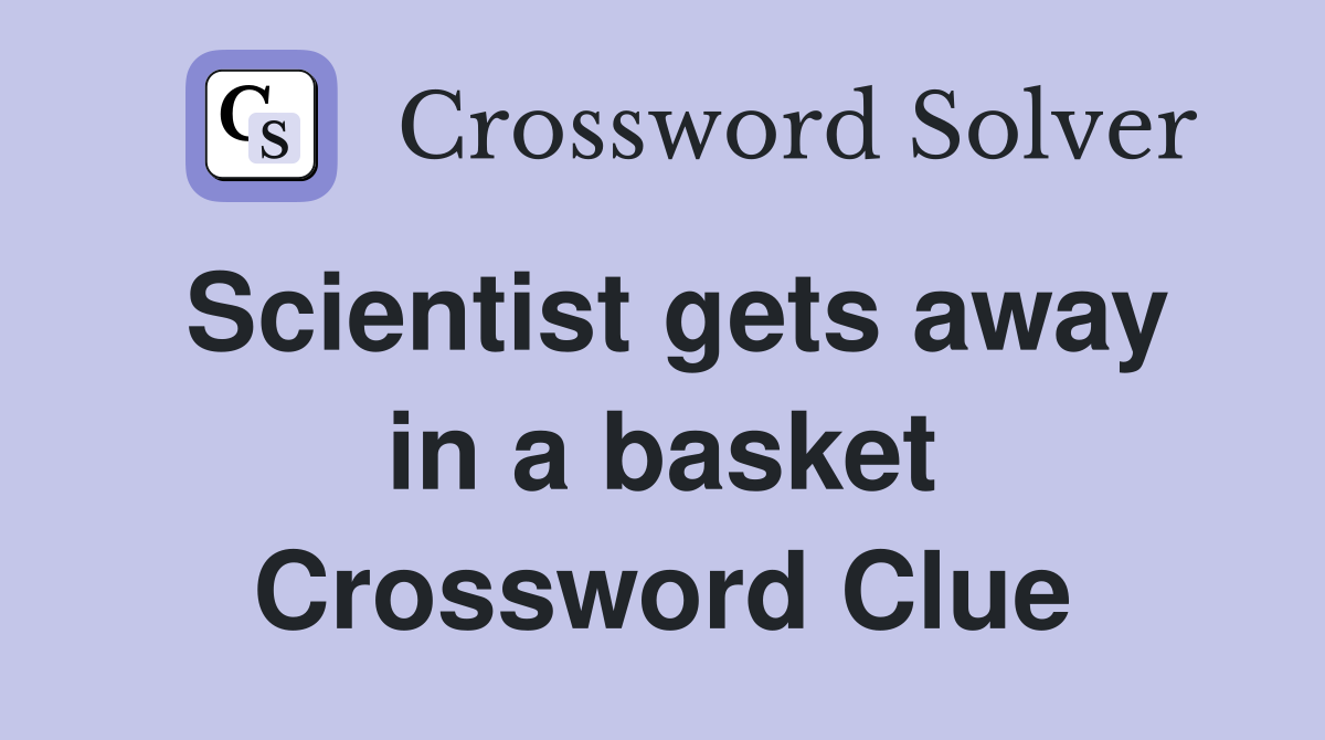 Scientist gets away in a basket Crossword Clue