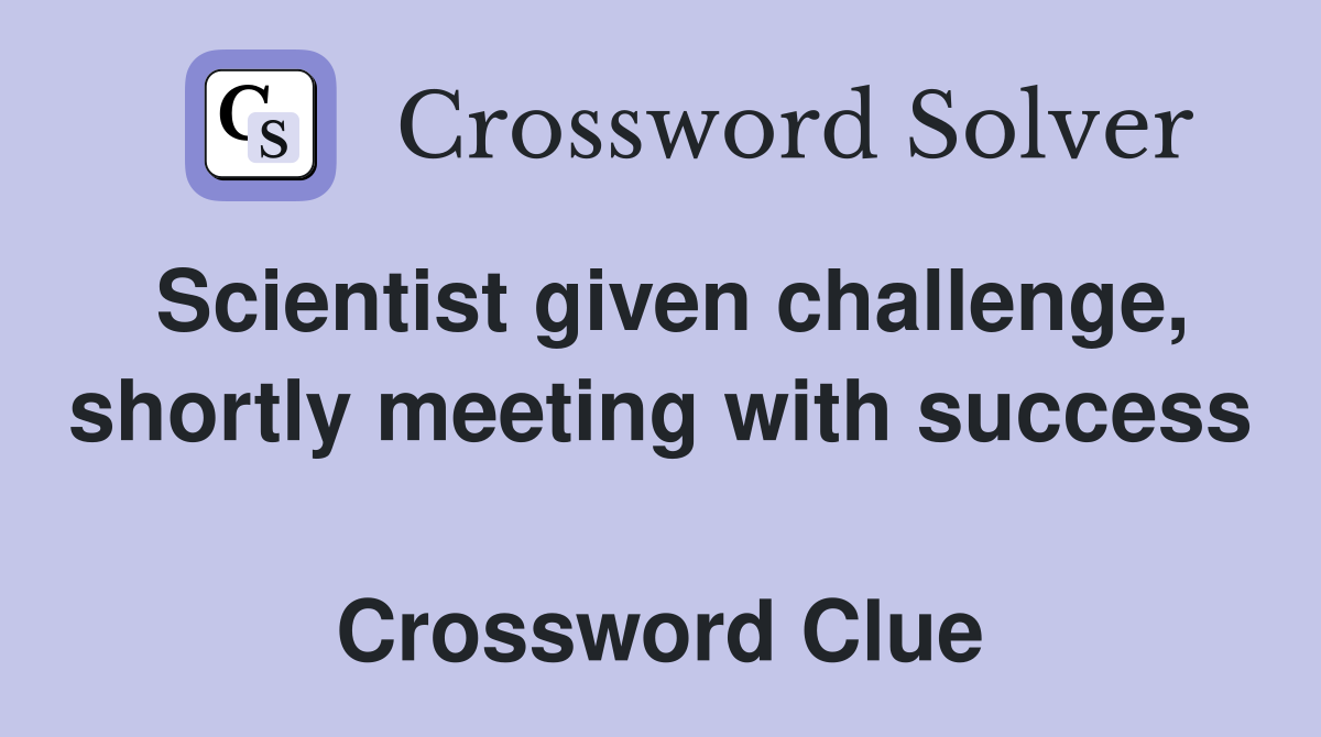 Scientist given challenge, shortly meeting with success  Crossword Clue