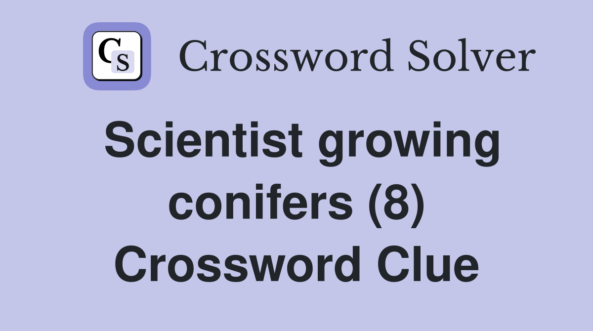 Scientist growing conifers (8) Crossword Clue