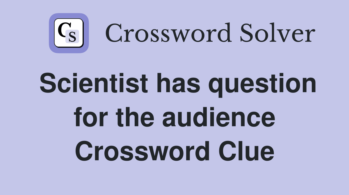Scientist has question for the audience Crossword Clue