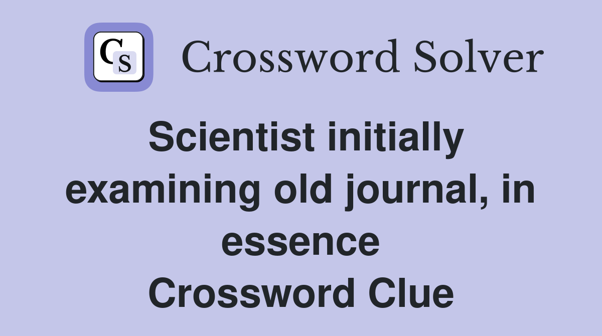 Scientist initially examining old journal, in essence Crossword Clue