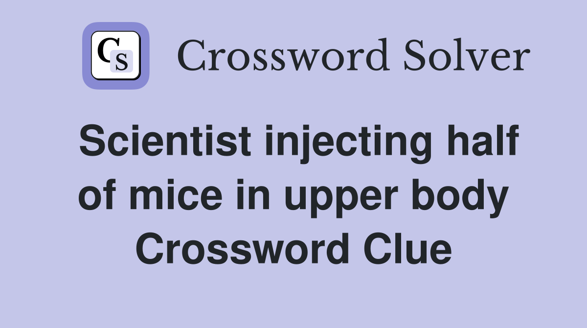 Scientist injecting half of mice in upper body Crossword Clue