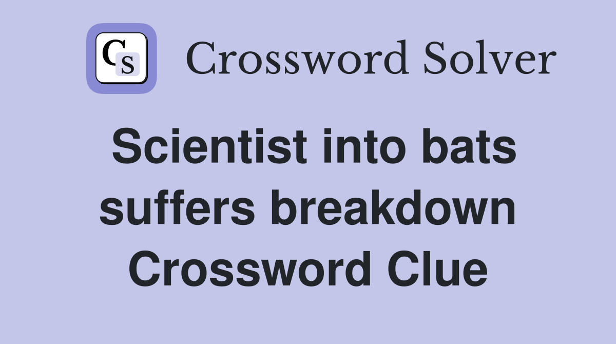 Scientist into bats suffers breakdown Crossword Clue
