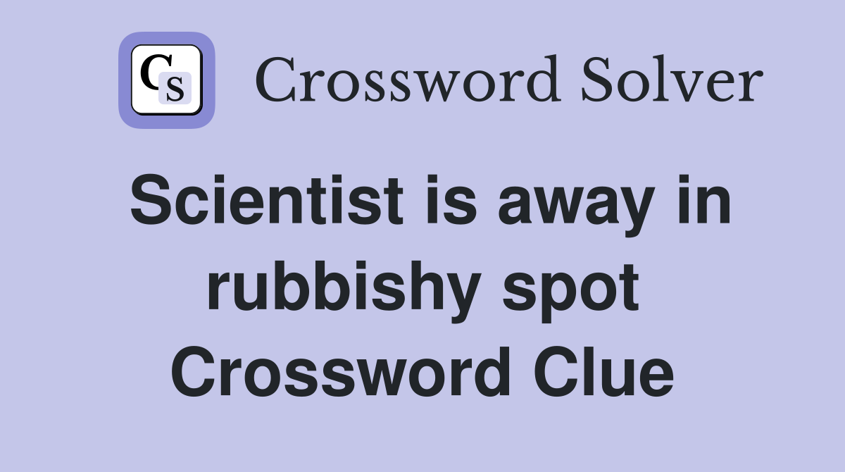 Scientist is away in rubbishy spot Crossword Clue