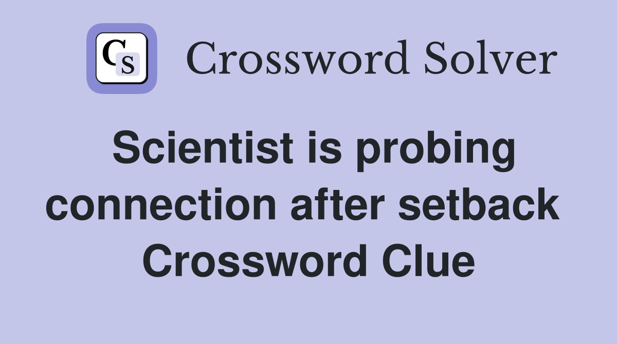 Scientist is probing connection after setback  Crossword Clue
