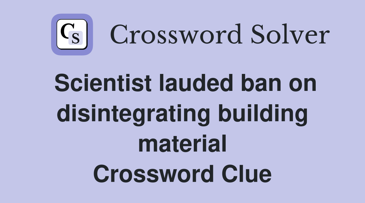 Scientist lauded ban on disintegrating building material Crossword Clue