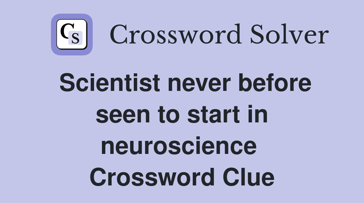 Scientist never before seen to start in neuroscience  Crossword Clue