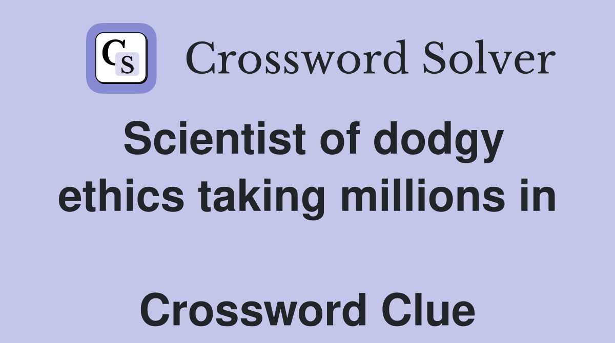 Scientist of dodgy ethics taking millions in  Crossword Clue