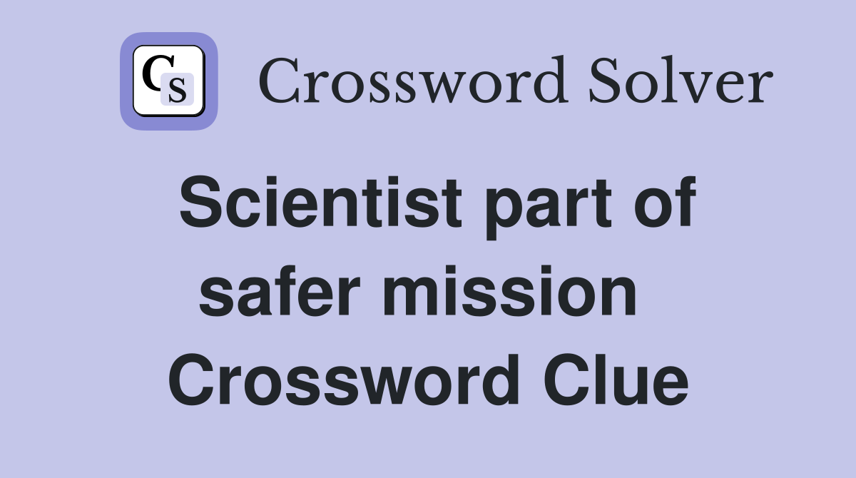 Scientist part of safer mission  Crossword Clue