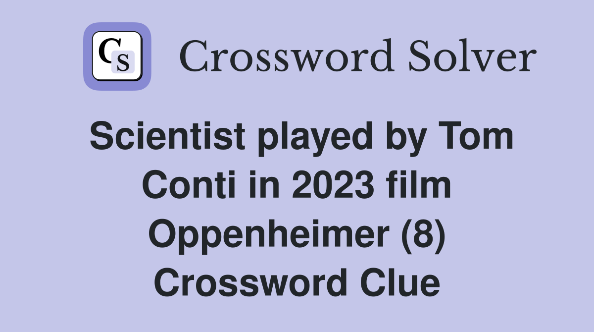 Scientist played by Tom Conti in 2023 film Oppenheimer (8) Crossword Clue