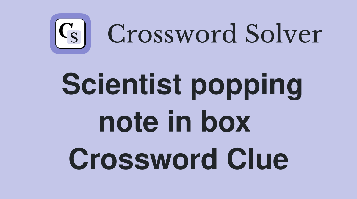 Scientist popping note in box  Crossword Clue
