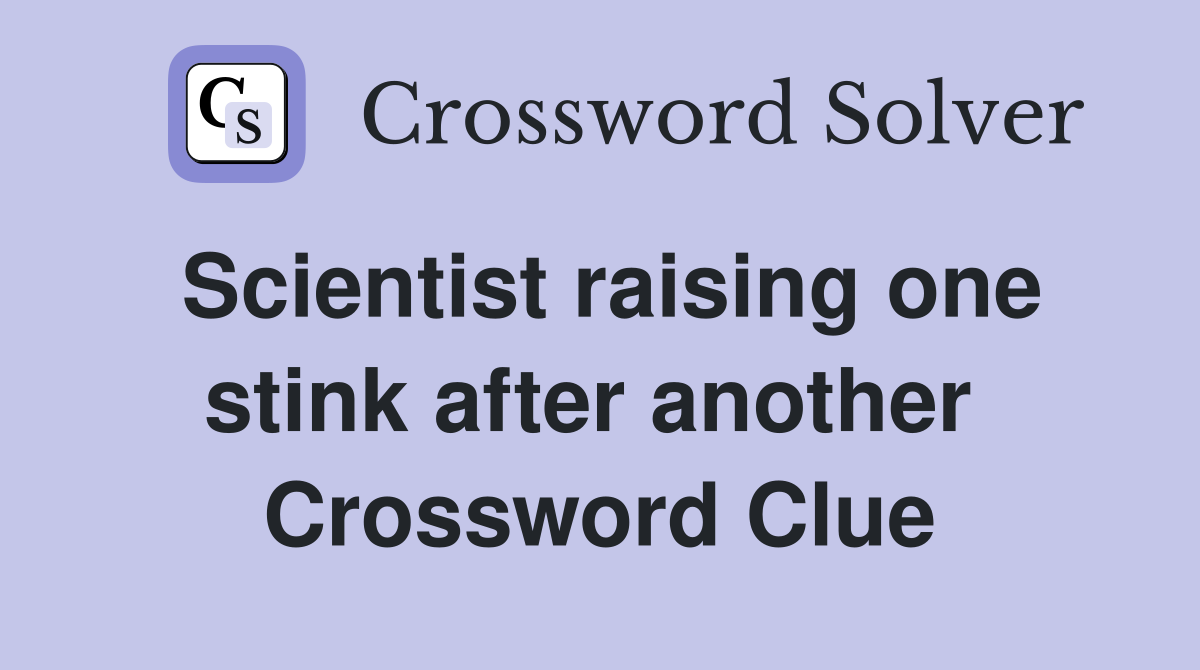 Scientist raising one stink after another  Crossword Clue