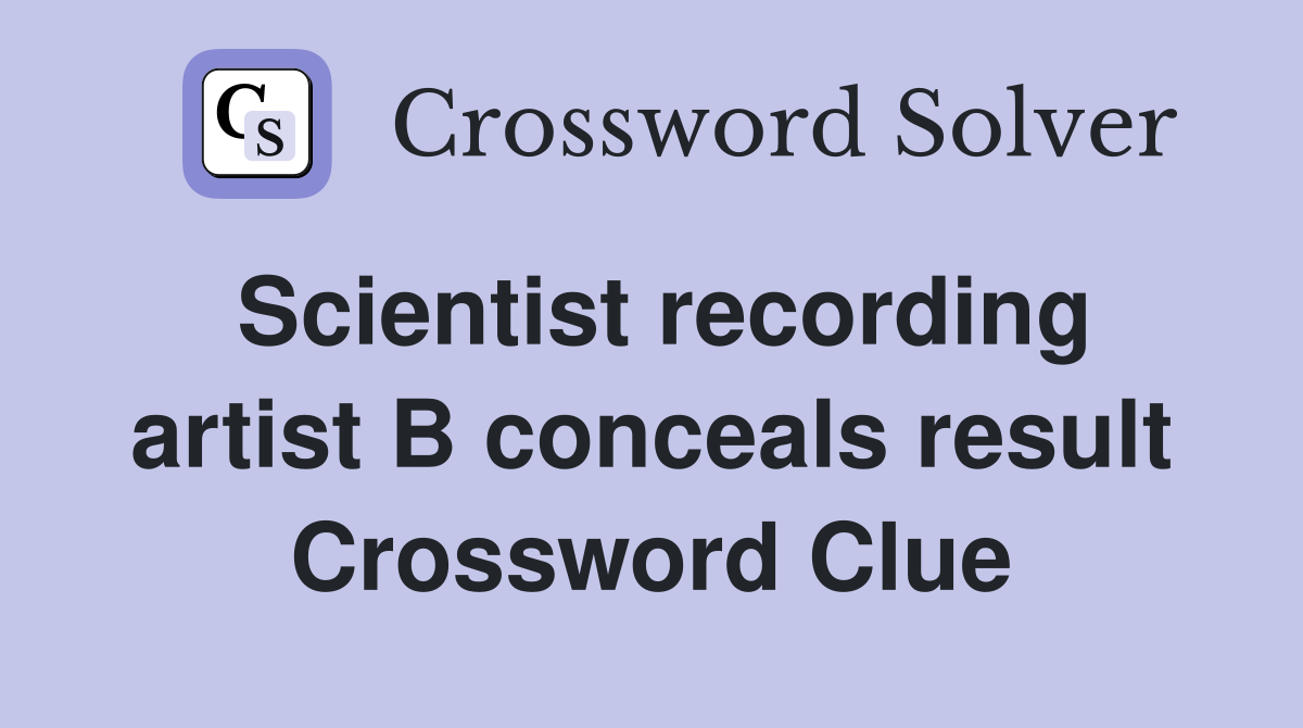Scientist recording artist B conceals result Crossword Clue