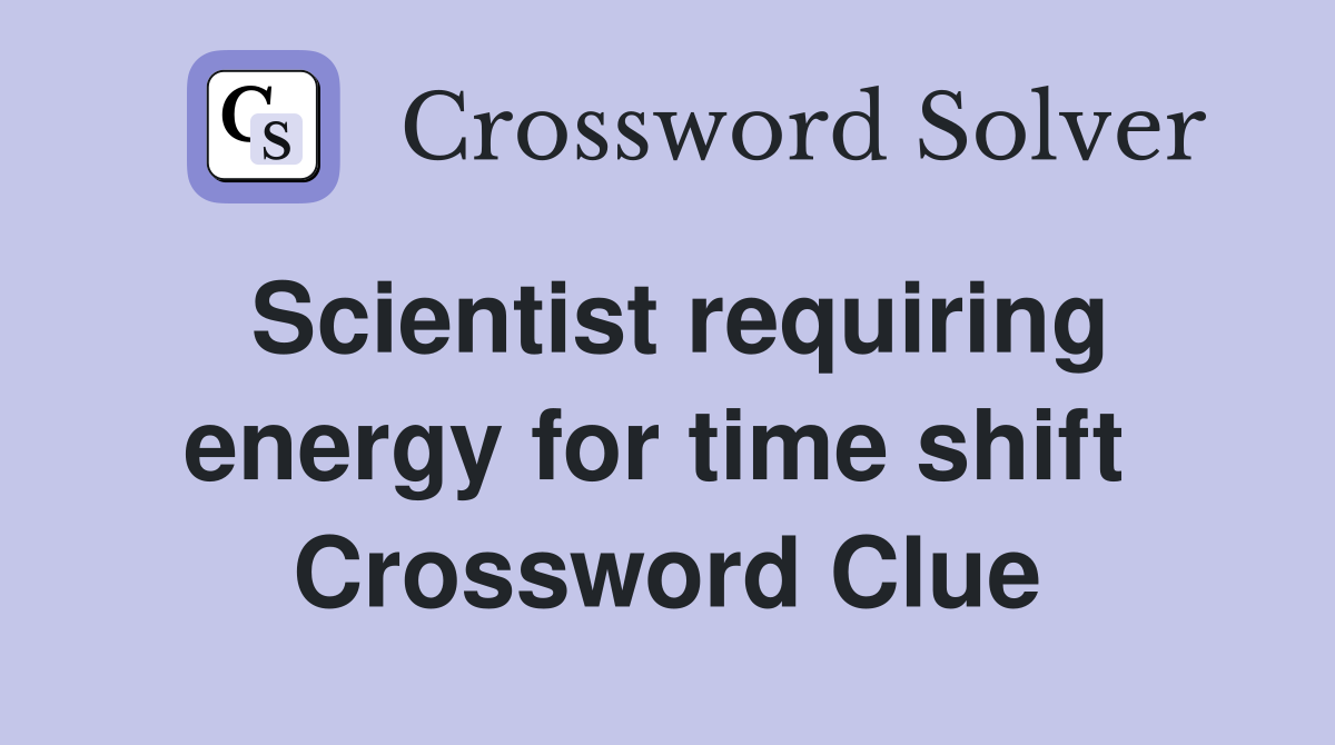 Scientist requiring energy for time shift  Crossword Clue