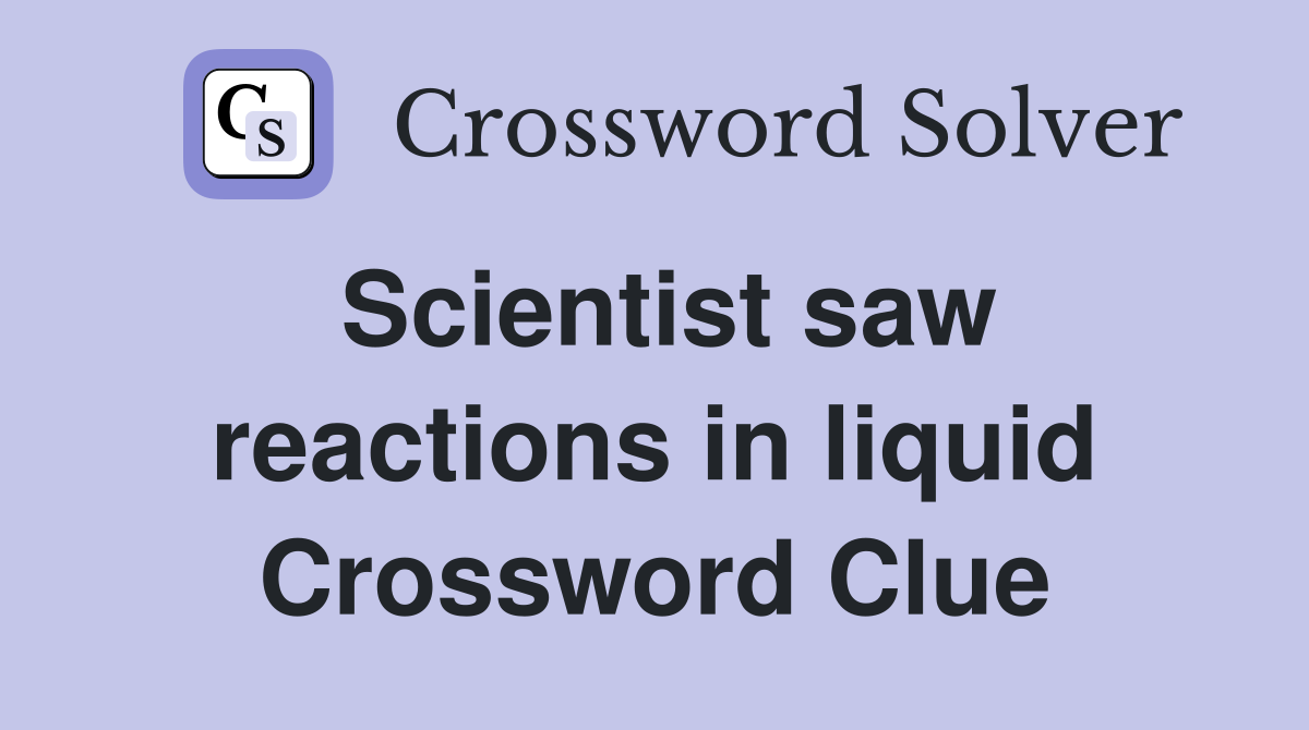 Scientist saw reactions in liquid Crossword Clue