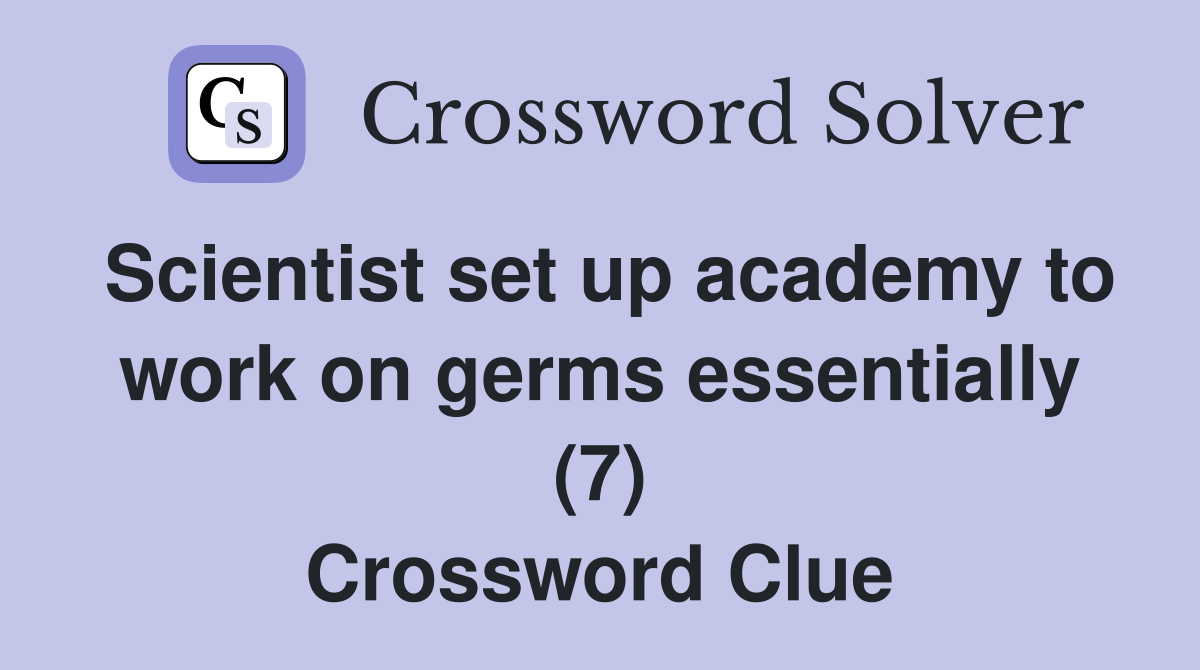 Scientist set up academy to work on germs essentially (7) Crossword Clue