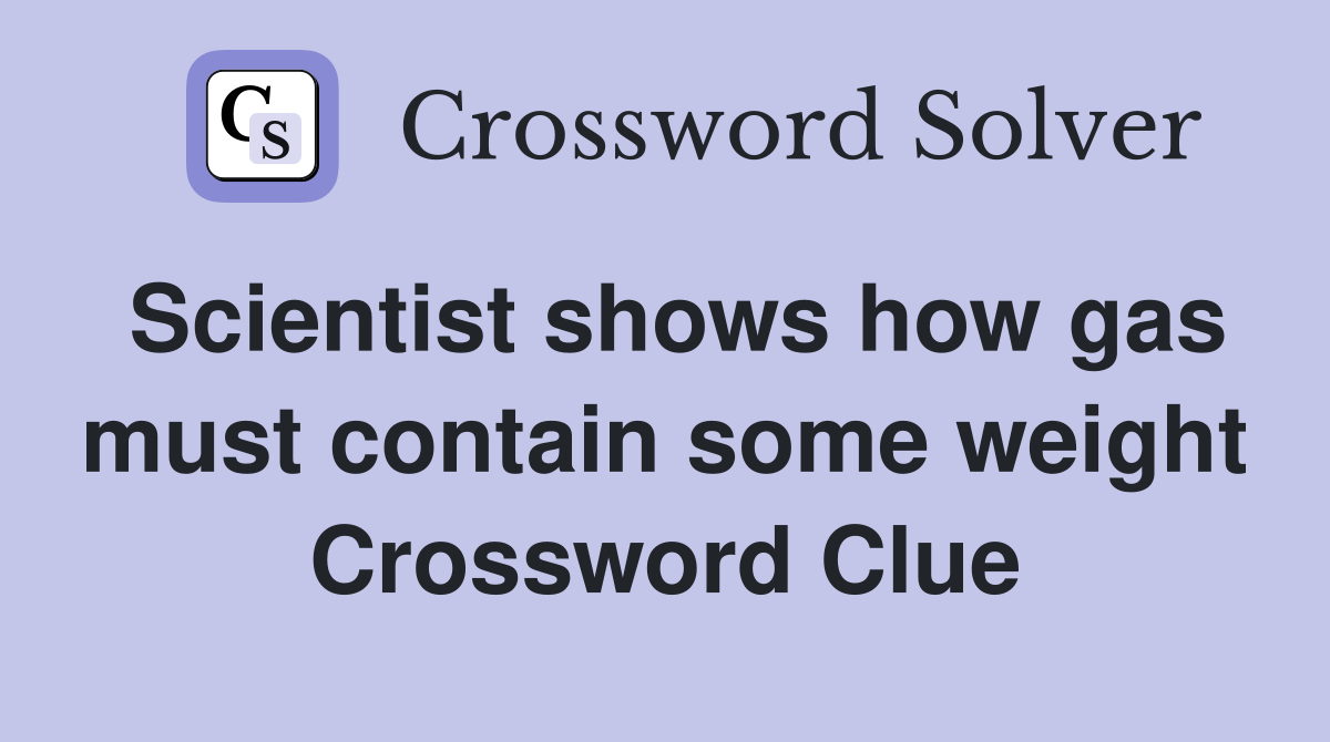 Scientist shows how gas must contain some weight Crossword Clue