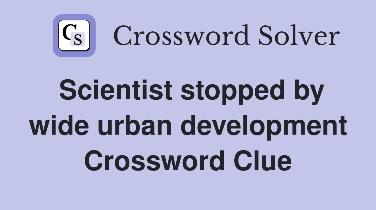 Scientist stopped by wide urban development Crossword Clue
