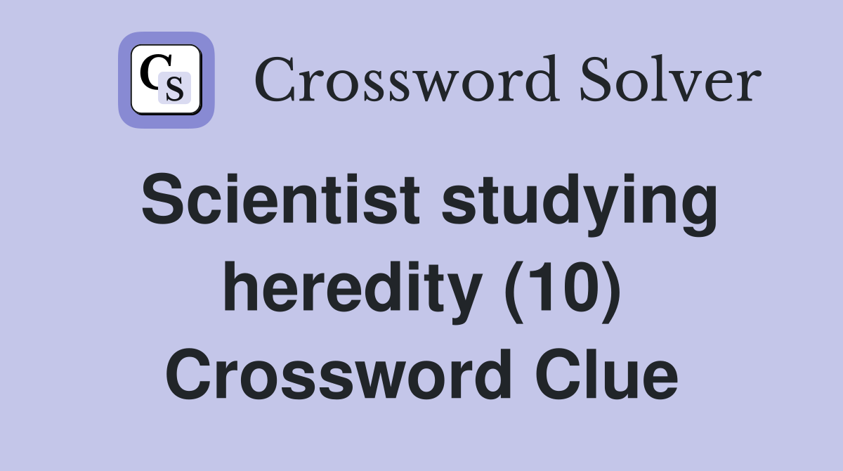 Scientist studying heredity (10) Crossword Clue