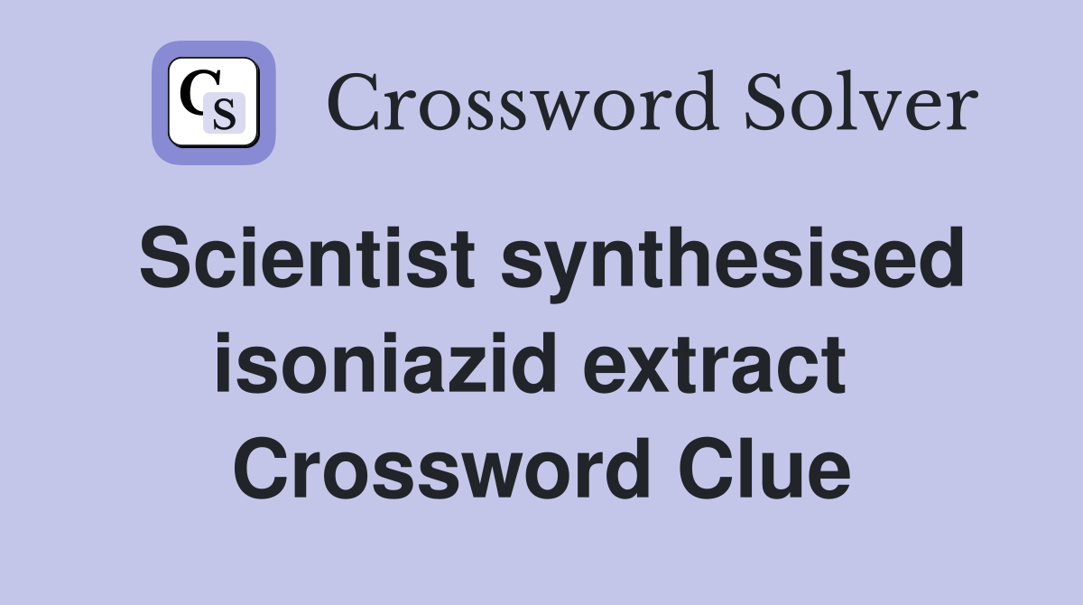 Scientist synthesised isoniazid extract  Crossword Clue