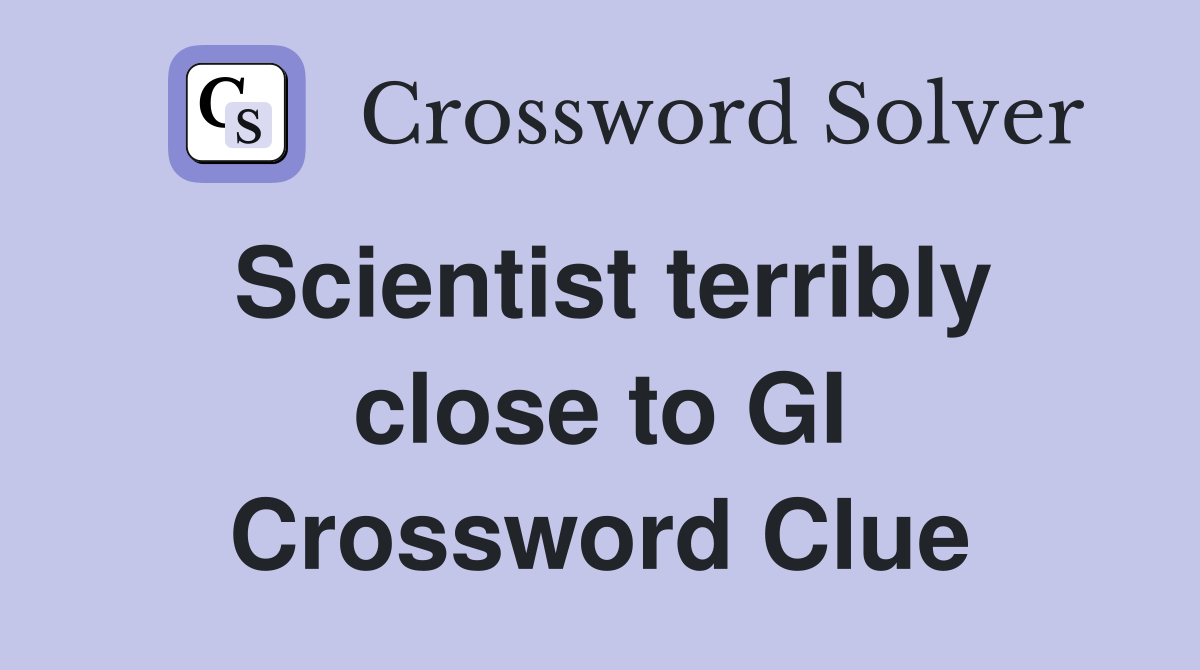 Scientist terribly close to GI Crossword Clue
