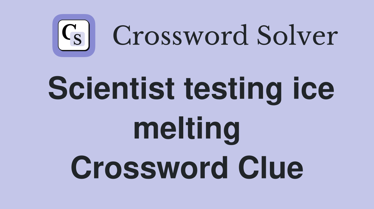 Scientist testing ice melting Crossword Clue