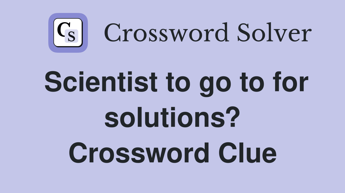 Scientist to go to for solutions? Crossword Clue