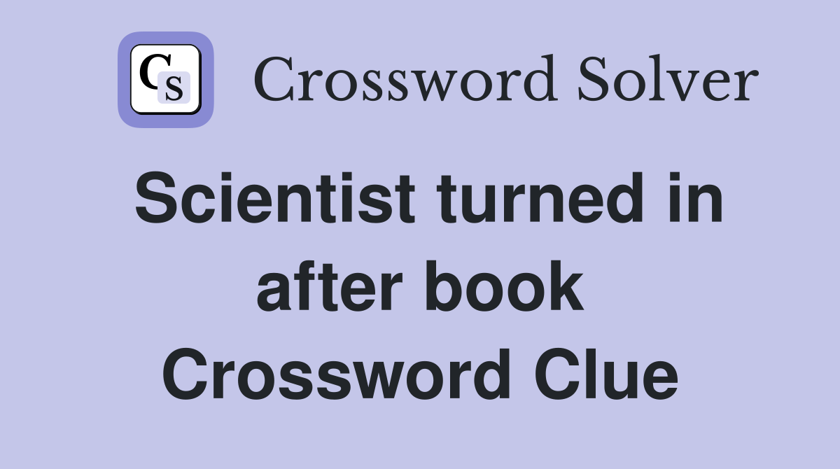 Scientist turned in after book Crossword Clue