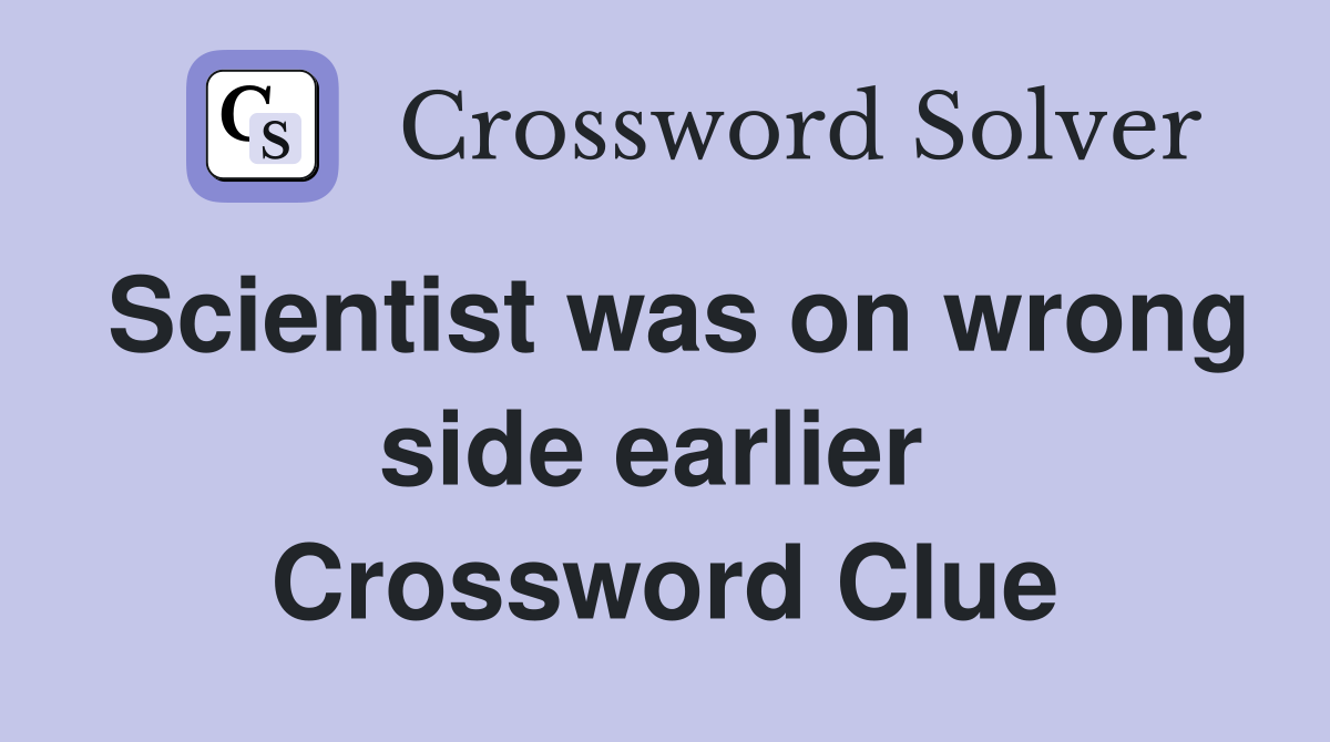 Scientist was on wrong side earlier  Crossword Clue