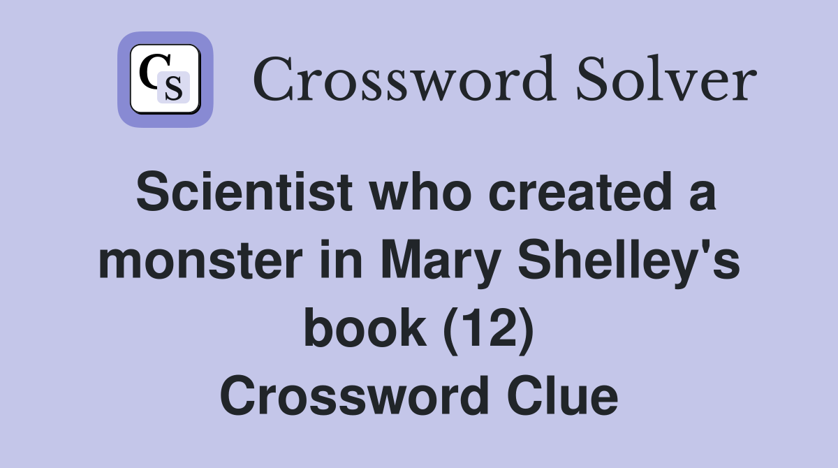Scientist who created a monster in Mary Shelley's book (12) Crossword Clue