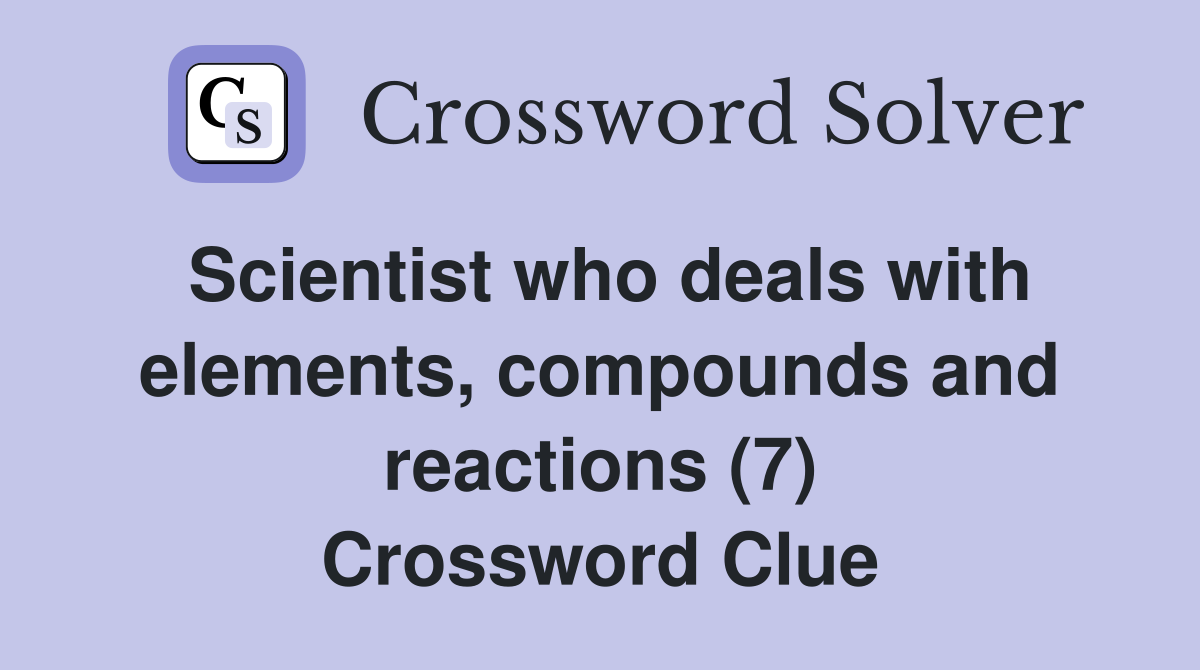 Scientist who deals with elements, compounds and reactions (7) Crossword Clue