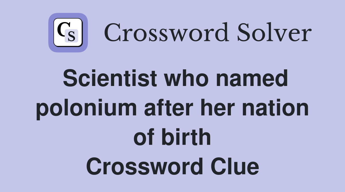Scientist who named polonium after her nation of birth Crossword Clue