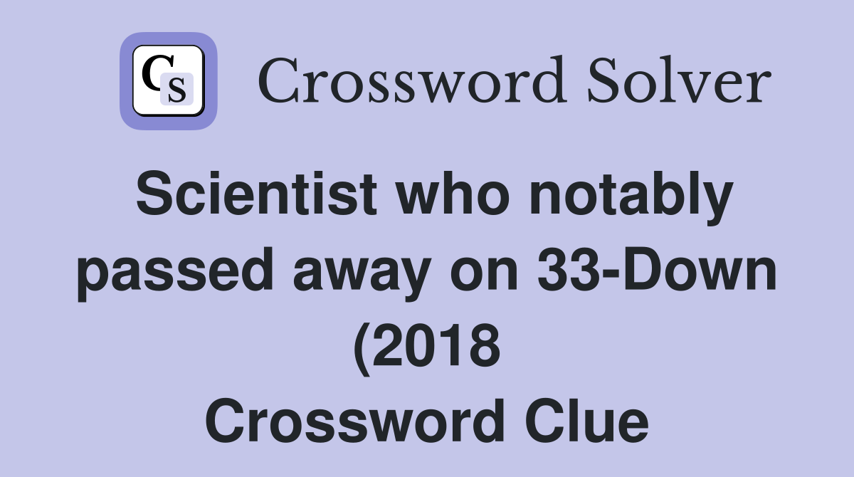 Scientist who notably passed away on 33 Down (2018) Crossword Clue Scientist who notably passed away on 33 Down (2018) Crossword Clue