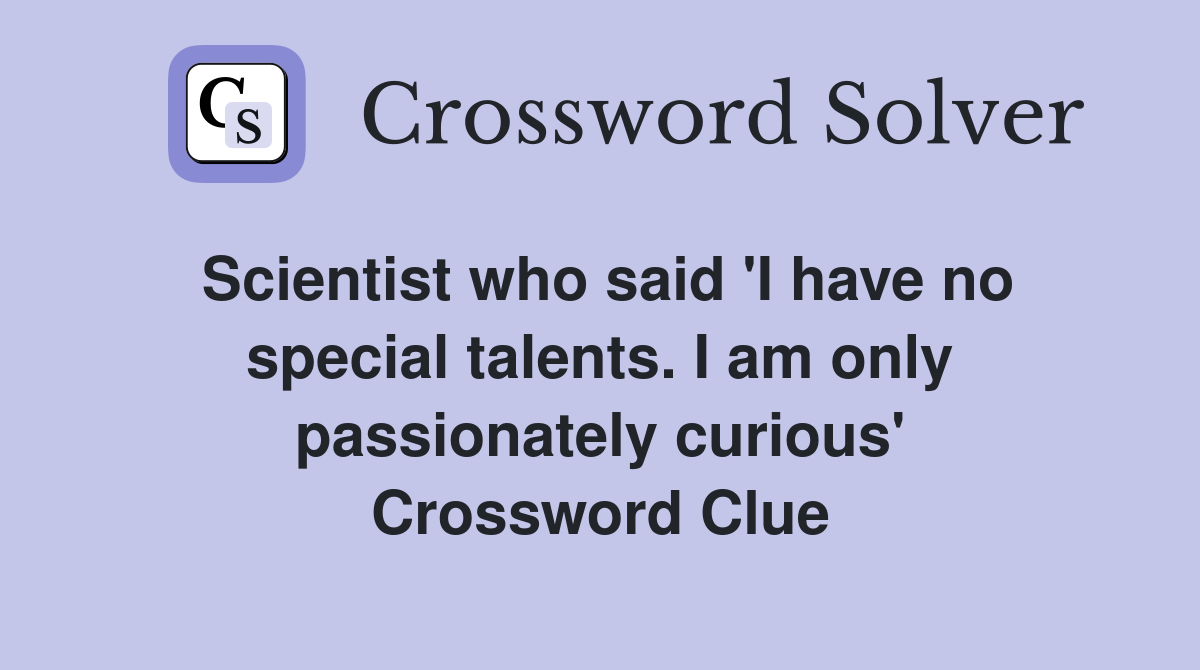 Scientist who said 'I have no special talents. I am only passionately curious' Crossword Clue