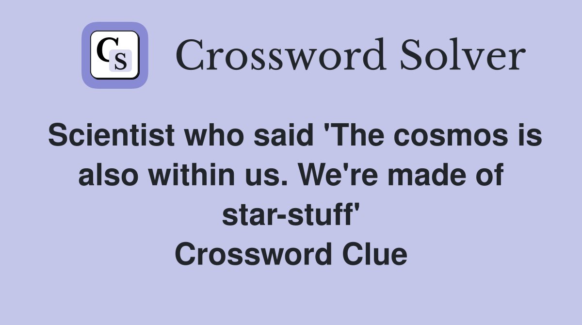 Scientist who said 'The cosmos is also within us. We're made of star-stuff' Crossword Clue