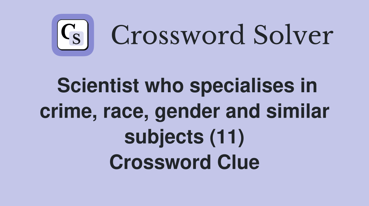 Scientist who specialises in crime, race, gender and similar subjects (11) Crossword Clue