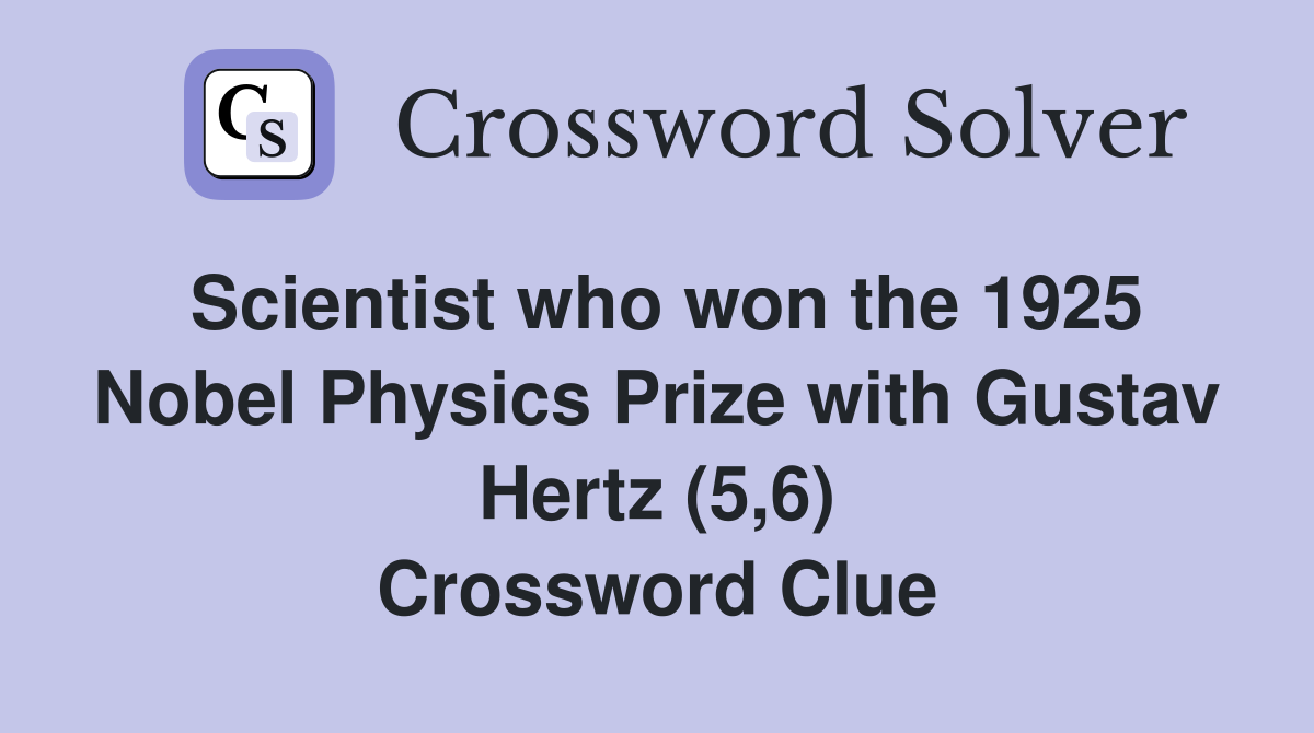 Scientist who won the 1925 Nobel Physics Prize with Gustav Hertz (5,6) Crossword Clue