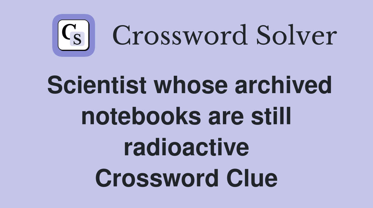 Scientist whose archived notebooks are still radioactive Crossword Clue