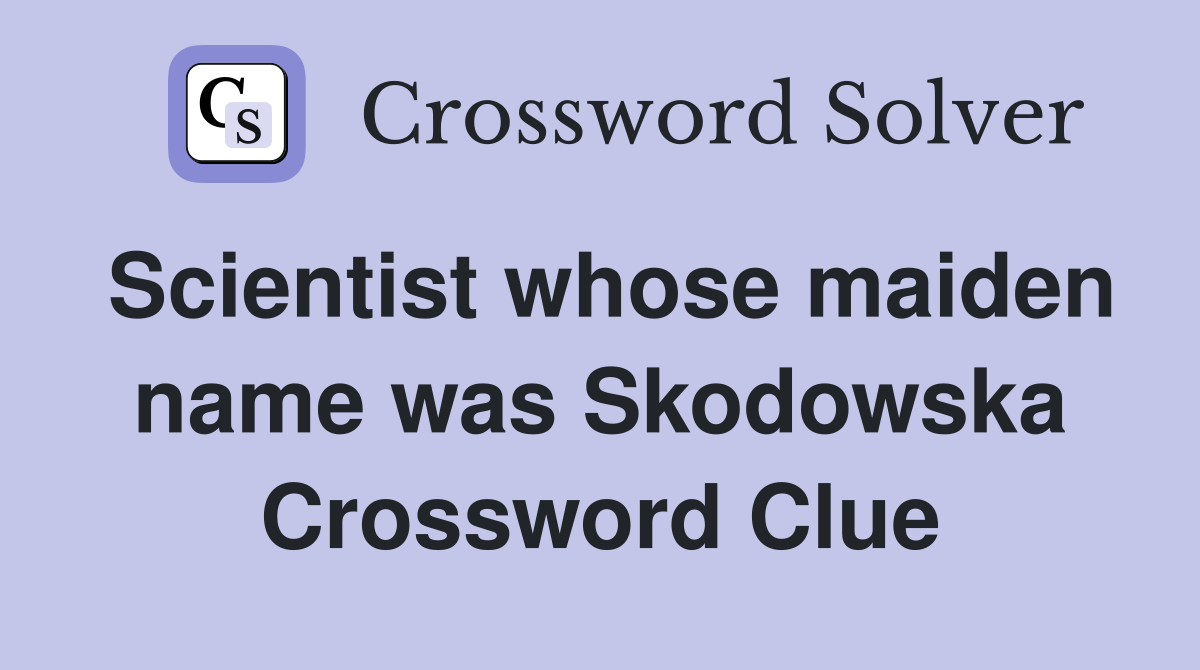 Scientist whose maiden name was Skodowska Crossword Clue