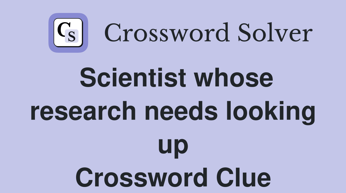 Scientist whose research needs looking up Crossword Clue
