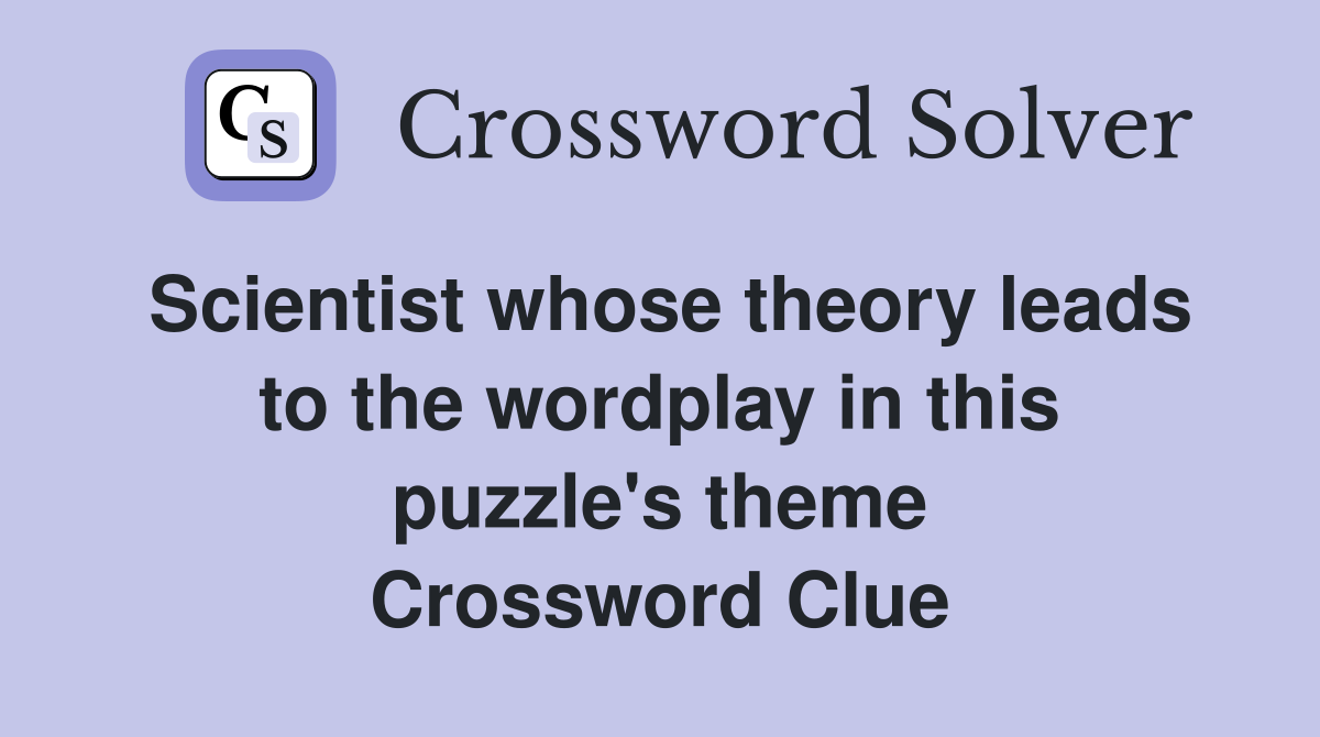 Scientist whose theory leads to the wordplay in this puzzle's theme Crossword Clue