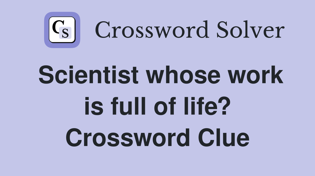 Scientist whose work is full of life? Crossword Clue