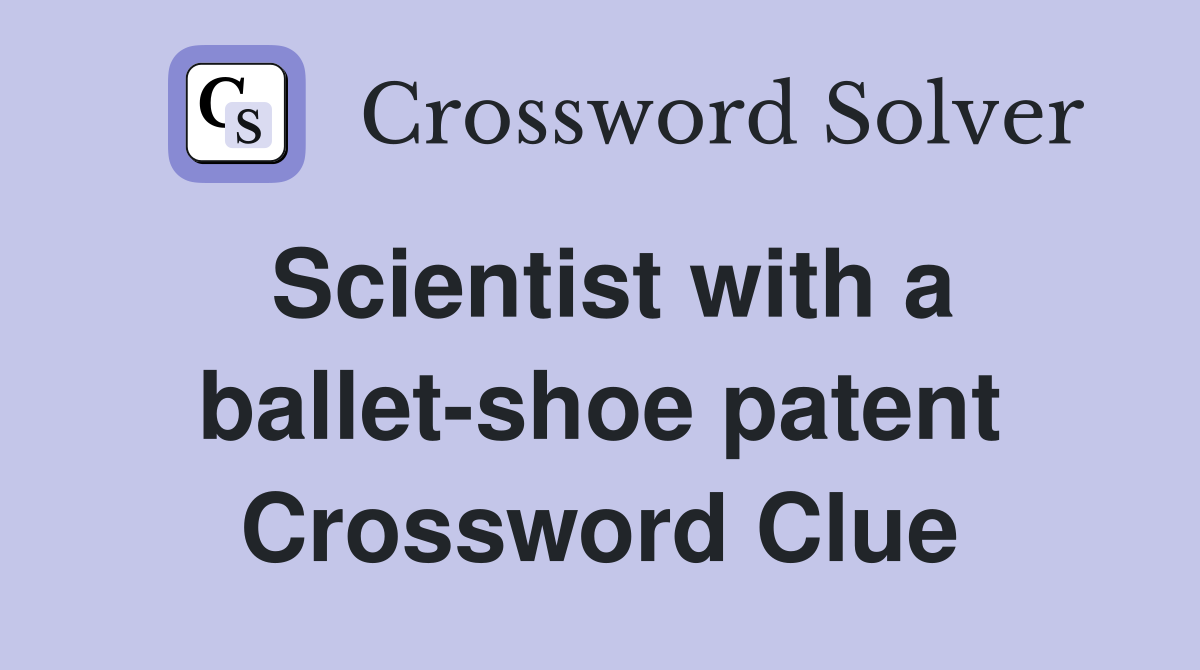 Scientist with a ballet-shoe patent Crossword Clue
