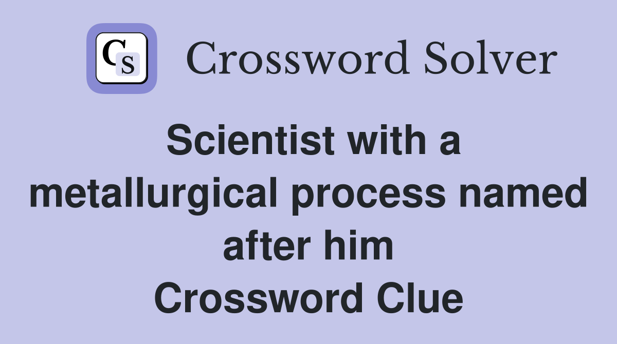 Scientist with a metallurgical process named after him Crossword Clue