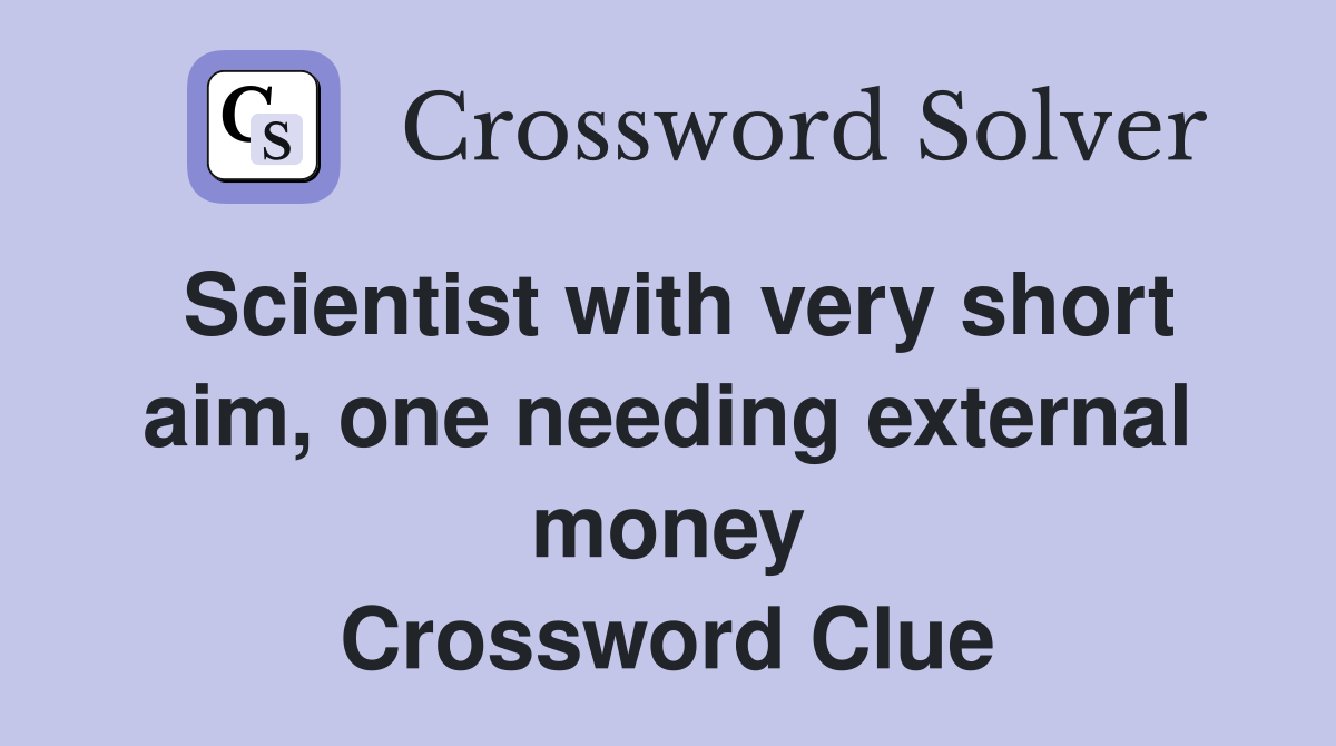 Scientist with very short aim, one needing external money Crossword Clue
